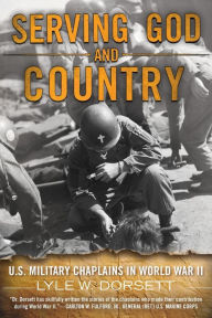 Title: Serving God and Country: United States Military Chaplains in World War II, Author: Lyle W. Dorsett