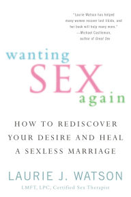 eBook online Wanting Sex Again: How to Rediscover Your Desire and Heal a Sexless Marriage by Laurie Watson English version