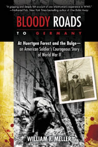 Title: Bloody Roads to Germany: At Huertgen Forest and the Bulge--an American Soldier's Courageous Story of Worl d War II, Author: William F. Meller