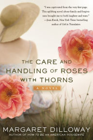 Title: The Care and Handling of Roses with Thorns: A Novel, Author: Margaret Dilloway