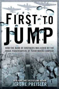 Title: First to Jump: How the Band of Brothers was Aided by the Brave Paratroopers of Pathfinders Company, Author: Jerome Preisler