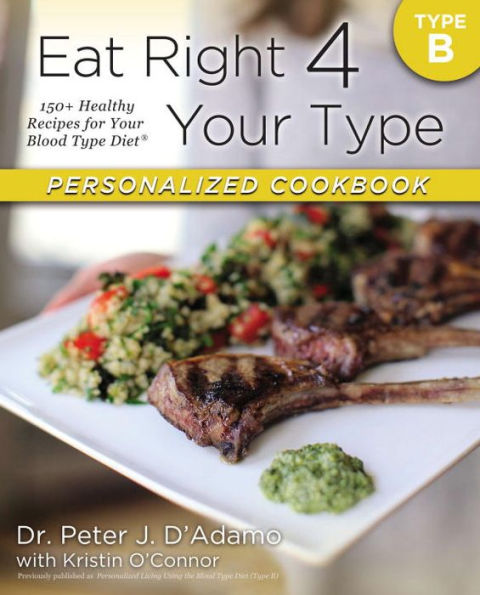 Eat Right 4 Your Type Personalized Cookbook Type B: 150+ Healthy Recipes For Your Blood Type Diet