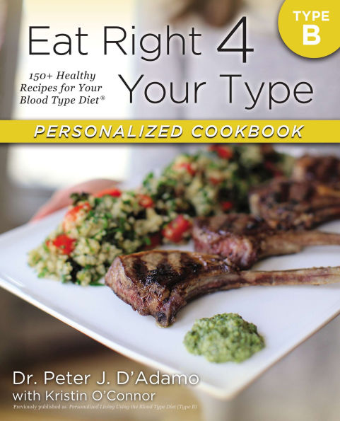 Eat Right 4 Your Type Personalized Cookbook B: 150+ Healthy Recipes For Blood Diet