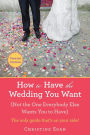 How to Have the Wedding You Want (Updated): (Not the One Everybody Else Wants You to Have)