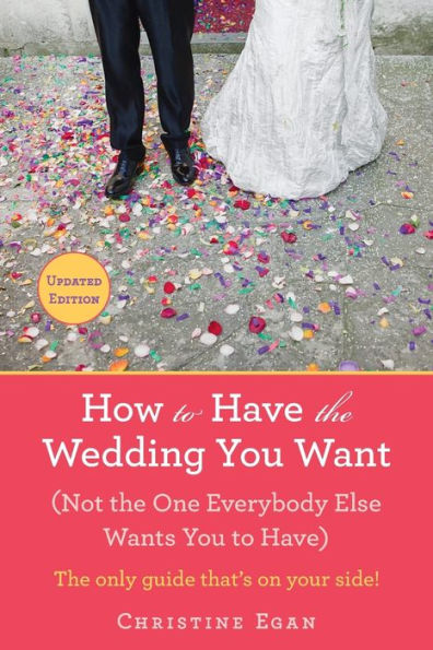 How to Have the Wedding You Want (Updated): (Not One Everybody Else Wants Have)