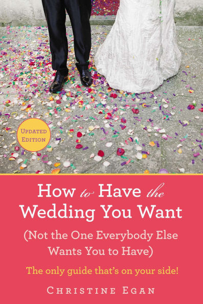 How to Have the Wedding You Want (Updated): (Not One Everybody Else Wants Have)