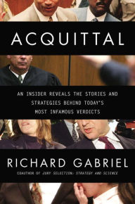 Title: Acquittal: An Insider Reveals the Stories and Strategies Behind Today's Most Infamous Verdicts, Author: Richard Gabriel