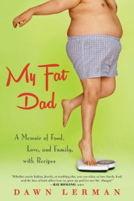 Title: My Fat Dad: A Memoir of Food, Love and Family, with Recipes, Author: Dawn Lerman