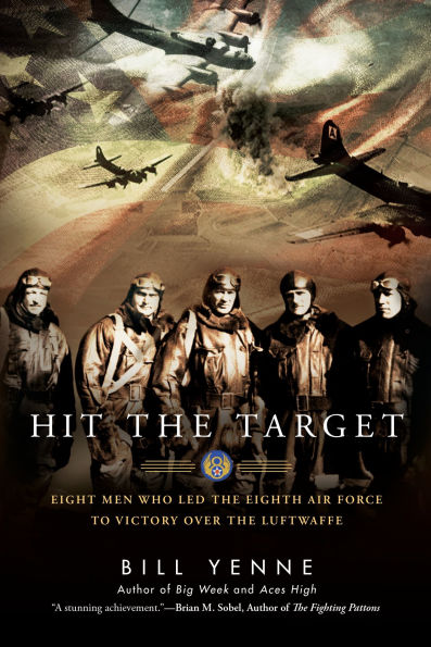 Hit the Target: Eight Men who Led Eighth Air Force to Victory over Luftwaffe