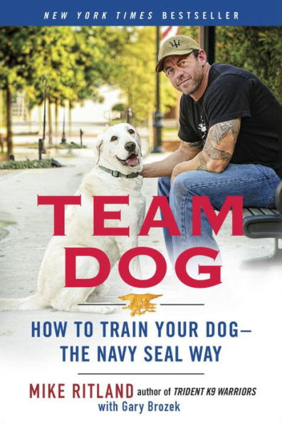 Team Dog: How to Train Your Dog--the Navy SEAL Way