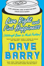 Live Right and Find Happiness (Although Beer is Much Faster): Life Lessons and Other Ravings from Dave Barry