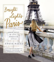 Title: Bright Lights Paris: Shop, Dine & Live...Parisian Style, Author: Angie Niles