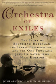 Title: Orchestra of Exiles: The Story of Bronislaw Huberman, the Israel Philharmonic, and the One Thousand Jews He Saved from Nazi Horrors, Author: Josh Aronson