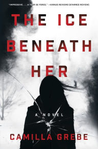 Title: The Ice Beneath Her: A Novel, Author: Camilla Grebe