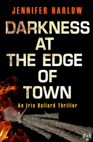 Title: Darkness at the Edge of Town: An Iris Ballard Thriller, Author: Jennifer Harlow