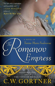 Title: The Romanov Empress: A Novel of Tsarina Maria Feodorovna, Author: C.  W. Gortner