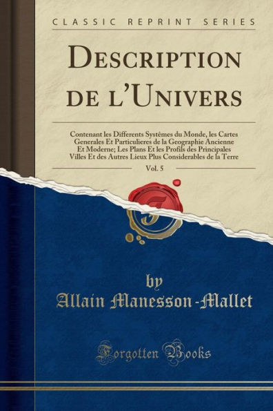 Description de l'Univers, Vol. 5: Contenant les Differents Systêmes du Monde, Cartes Generales Et Particulieres la Geographie Ancienne Moderne; Plans Profils des Principales Villes Autres Lieux Plus Considerables Terre