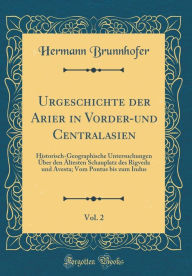 Title: Urgeschichte der Arier in Vorder-und Centralasien, Vol. 2: Historisch-Geographische Untersuchungen Über den Ältesten Schauplatz des Rigveda und Avesta; Vom Pontus bis zum Indus (Classic Reprint), Author: Hermann Brunnhofer