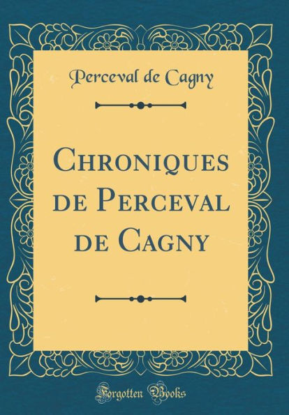 Chroniques de Perceval de Cagny (Classic Reprint)