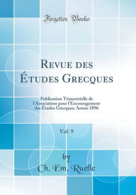 Title: Revue des Études Grecques, Vol. 9: Publication Trimestrielle de l'Association pour l'Encouragement des Études Grecques; Année 1896 (Classic Reprint), Author: Ch. Em. Ruelle
