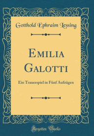 Title: Emilia Galotti: Ein Trauerspiel in Fünf Aufzügen (Classic Reprint), Author: Gotthold Ephraim Lessing