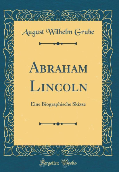 Abraham Lincoln: Eine Biographische Skizze (Classic Reprint)