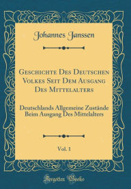 Title: Geschichte Des Deutschen Volkes Seit Dem Ausgang Des Mittelalters, Vol. 1: Deutschlands Allgemeine Zustände Beim Ausgang Des Mittelalters (Classic Reprint), Author: Johannes Janssen