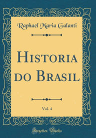 Title: Historia do Brasil, Vol. 4 (Classic Reprint), Author: Raphael Maria Galanti