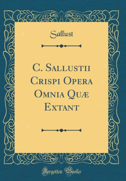 C. Sallustii Crispi Opera Omnia Quæ Extant (Classic Reprint)