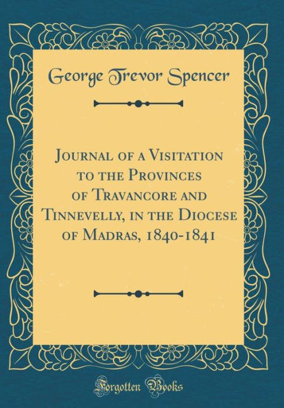 Journal of a Visitation to the Provinces of Travancore and Tinnevelly, in the Diocese of Madras, 1840-1841 (Classic Reprint)