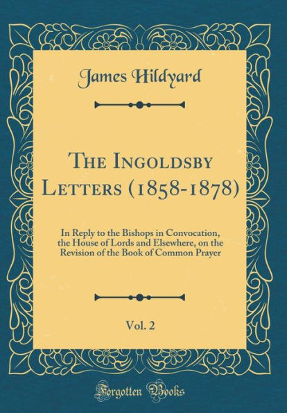The Ingoldsby Letters (1858-1878), Vol. 2: In Reply to the Bishops in Convocation, the House of Lords and Elsewhere, on the Revision of the Book of Common Prayer (Classic Reprint)