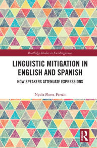 Title: Linguistic Mitigation in English and Spanish: How Speakers Attenuate Expressions, Author: Nydia Flores