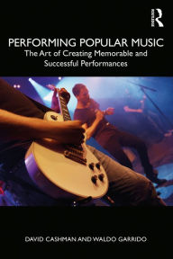 Title: Performing Popular Music: The Art of Creating Memorable and Successful Performances, Author: David Cashman