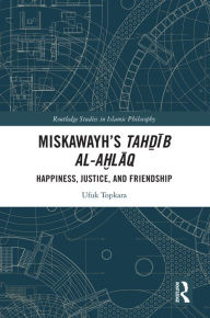 Title: Miskawayh's Tah?ib al-a?laq: Happiness, Justice and Friendship, Author: Ufuk Topkara