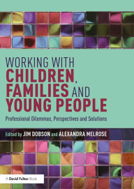 Title: Working with Children, Families and Young People: Professional Dilemmas, Perspectives and Solutions, Author: Jim Dobson