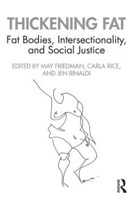 Title: Thickening Fat: Fat Bodies, Intersectionality, and Social Justice, Author: May Friedman