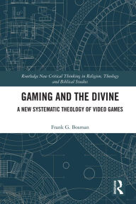 Title: Gaming and the Divine: A New Systematic Theology of Video Games, Author: Frank G. Bosman