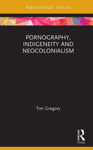 Title: Pornography, Indigeneity and Neocolonialism, Author: Tim Gregory