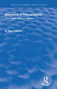 Title: The Three Literary Letters: Dionysius of Halicarnassus, Author: W. Rhys Roberts