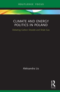 Title: Climate and Energy Politics in Poland: Debating Carbon Dioxide and Shale Gas, Author: Aleksandra Lis