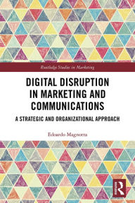 Title: Digital Disruption in Marketing and Communications: A Strategic and Organizational Approach, Author: Edoardo Magnotta