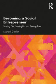 Title: Becoming a Social Entrepreneur: Starting Out, Scaling Up and Staying True, Author: Michael Gordon