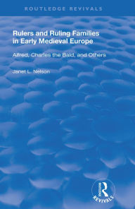 Title: Rulers and Ruling Families in Early Medieval Europe: Alfred, Charles the Bald and Others, Author: Janet L. Nelson
