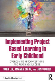 Title: Implementing Project Based Learning in Early Childhood: Overcoming Misconceptions and Reaching Success, Author: Sara Lev