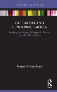 Title: Globalism and Gendering Cancer: Tracking the Trope of Oncogenic Women from the US to Kenya, Author: Miriam O'Kane Mara