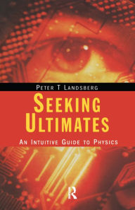 Title: Seeking Ultimates: An Intuitive Guide to Physics, Second Edition, Author: Peter T. Landsberg