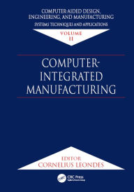 Title: Computer-Aided Design, Engineering, and Manufacturing: Systems Techniques and Applications, Volume II, Computer-Integrated Manufacturing, Author: Cornelius T. Leondes
