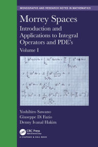 Title: Morrey Spaces: Introduction and Applications to Integral Operators and PDE's, Volume I, Author: Yoshihiro Sawano