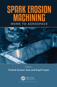 Title: Spark Erosion Machining: MEMS to Aerospace, Author: Neelesh Kumar Jain