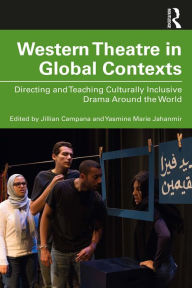 Title: Western Theatre in Global Contexts: Directing and Teaching Culturally Inclusive Drama Around the World, Author: Yasmine Marie Jahanmir